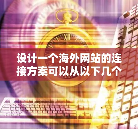 设计一个海外网站的连接方案可以从以下几个步骤进行