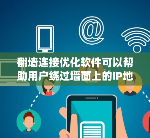 翻墙连接优化软件可以帮助用户绕过墙面上的IP地址，提升网络使用效率和安全性。以下是一个详细的步骤指南，帮助您顺利使用翻墙连接优化软件