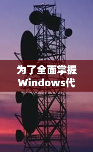 为了全面掌握Windows代理管理软件，可以按照以下步骤进行系统学习