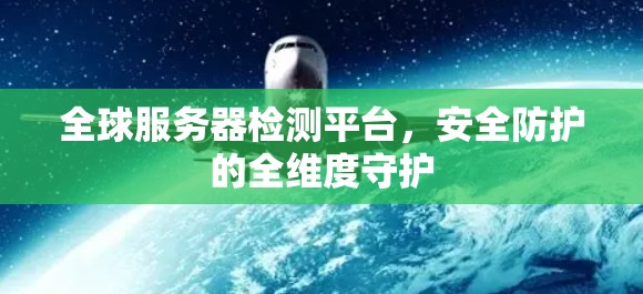 全球服务器检测平台，安全防护的全维度守护
