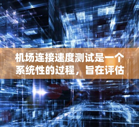 机场连接速度测试是一个系统性的过程，旨在评估机场的网络连接能力。以下是详细的步骤指南