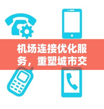 机场连接优化服务，重塑城市交通格局的未来