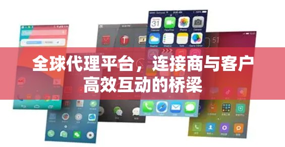 全球代理平台，连接商与客户高效互动的桥梁