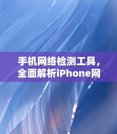 手机网络检测工具，全面解析iPhone网络状况