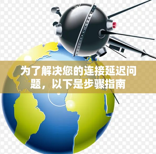 为了解决您的连接延迟问题，以下是步骤指南