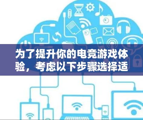 为了提升你的电竞游戏体验，考虑以下步骤选择适合的电竞网络加速平台