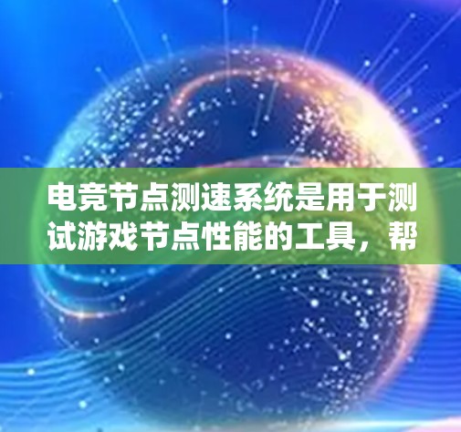 电竞节点测速系统是用于测试游戏节点性能的工具，帮助开发者评估节点在游戏中的运行速度和流畅度。以下是对其功能和应用的详细分析