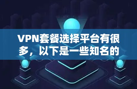 VPN套餐选择平台有很多，以下是一些知名的国际VPN平台推荐