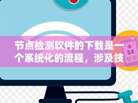 节点检测软件的下载是一个系统化的流程，涉及技术、安全和使用指导。以下是一个详细的步骤指南