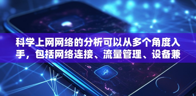 科学上网网络的分析可以从多个角度入手，包括网络连接、流量管理、设备兼容性、加密安全以及故障原因等。以下是对这些问题的深入分析