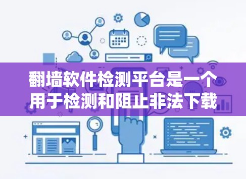 翻墙软件检测平台是一个用于检测和阻止非法下载或访问资源的软件系统。它通过分析用户的行为和网络流量，识别是否存在翻墙功能，从而限制用户使用。以下是平台的主要特点和功能