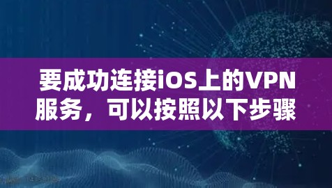 要成功连接iOS上的VPN服务，可以按照以下步骤进行
