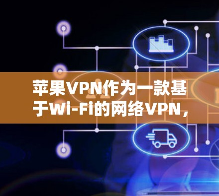 苹果VPN作为一款基于Wi-Fi的网络VPN，以其独特的兼容性和安全性而备受关注。以下是对苹果VPN性能的详细评估