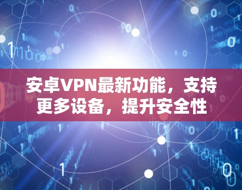 安卓VPN最新功能，支持更多设备，提升安全性
