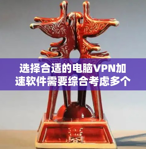 选择合适的电脑VPN加速软件需要综合考虑多个因素，以下是一步步的建议