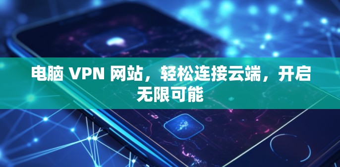 电脑 VPN 网站，轻松连接云端，开启无限可能