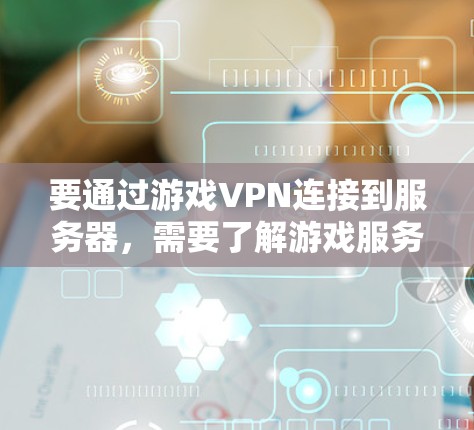 要通过游戏VPN连接到服务器，需要了解游戏服务器的设置和配置。以下是一些步骤和注意事项