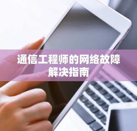 通信工程师的网络故障解决指南