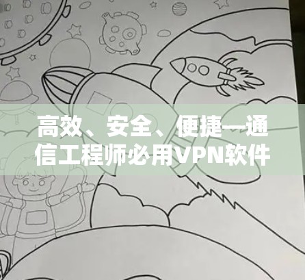 高效、安全、便捷—通信工程师必用VPN软件推荐