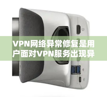 VPN网络异常修复是用户面对VPN服务出现异常问题时需要解决的过程。以下是修复步骤