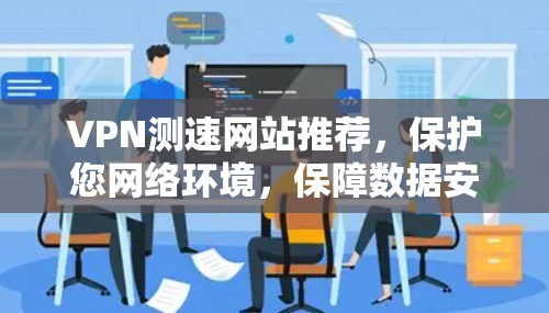 VPN测速网站推荐，保护您网络环境，保障数据安全