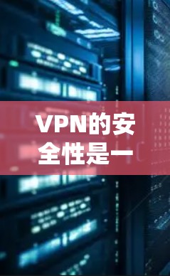 VPN的安全性是一个重要考虑因素，尤其是在需要高安全性的用户中。以下是一些主要的VPN平台及其在安全性方面的表现