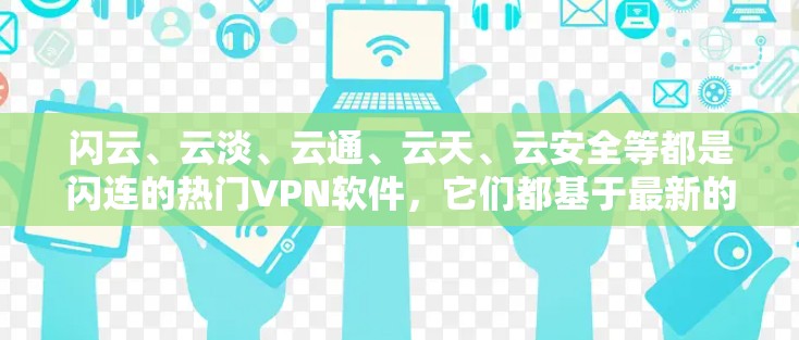 闪云、云淡、云通、云天、云安全等都是闪连的热门VPN软件，它们都基于最新的加密协议，如TLS 1.2、TLS 2.DHE、DSS等，确保数据的安全传输