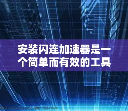 安装闪连加速器是一个简单而有效的工具，用于加速视频、音乐和文件传输。以下是详细的安装步骤，帮助你顺利完成