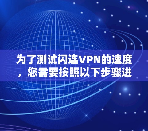 为了测试闪连VPN的速度，您需要按照以下步骤进行操作