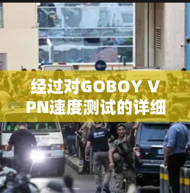 经过对GOBOY VPN速度测试的详细分析，我们可以得出以下结论