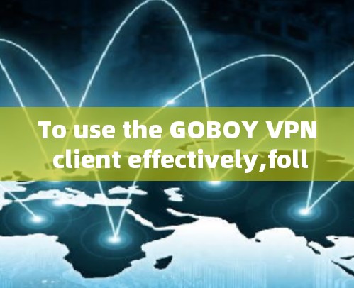 To use the GOBOY VPN client effectively,follow these organized steps: