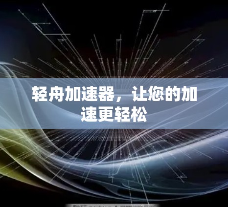 轻舟加速器，让您的加速更轻松
