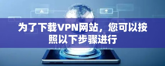 为了下载VPN网站，您可以按照以下步骤进行