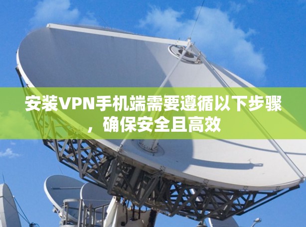 安装VPN手机端需要遵循以下步骤，确保安全且高效