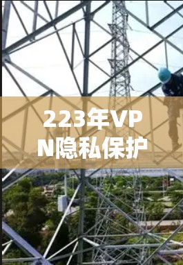 223年VPN隐私保护技术，技术与安全的完美结合
