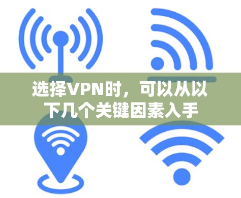 选择VPN时，可以从以下几个关键因素入手