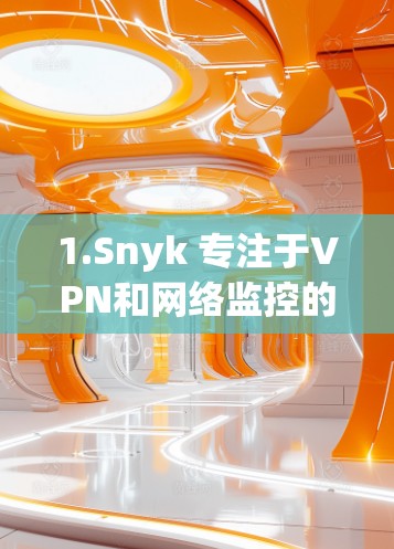 1.Snyk 专注于VPN和网络监控的工具，提供免费的加速功能，适合需要监控和加速的用户