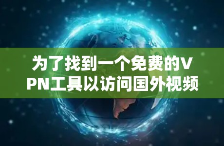 为了找到一个免费的VPN工具以访问国外视频，以下是一个有条理的推荐方案
