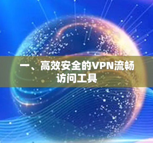 一、高效安全的VPN流畅访问工具