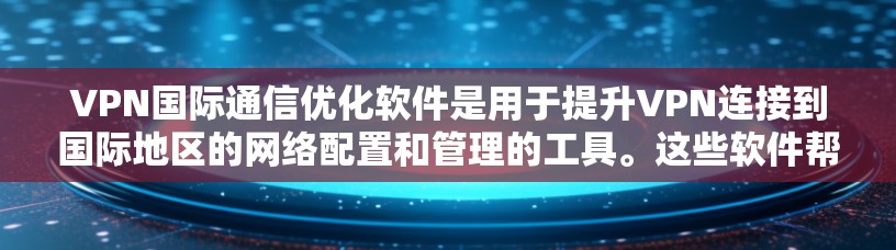 VPN国际通信优化软件是用于提升VPN连接到国际地区的网络配置和管理的工具。这些软件帮助用户优化数据安全、提升网络流畅性和管理国际网络访问权限。以下是该领域的关键点