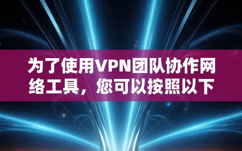 为了使用VPN团队协作网络工具，您可以按照以下步骤进行
