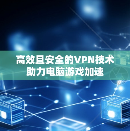 高效且安全的VPN技术助力电脑游戏加速