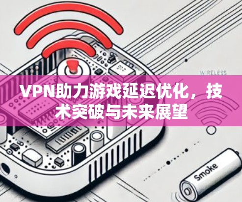 VPN助力游戏延迟优化，技术突破与未来展望