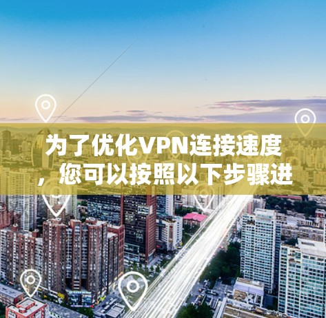 为了优化VPN连接速度，您可以按照以下步骤进行操作