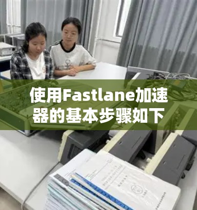 使用Fastlane加速器的基本步骤如下