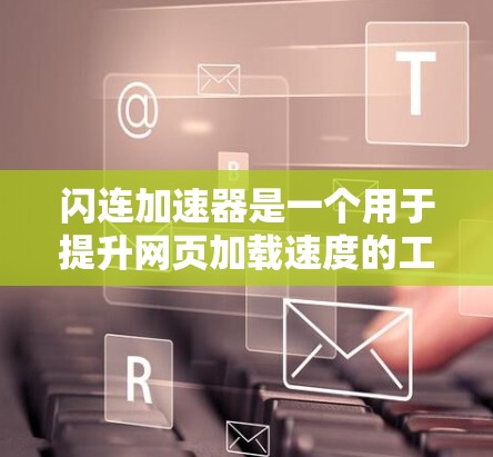 闪连加速器是一个用于提升网页加载速度的工具，提供多种功能和版本，帮助用户在网页加载时加快速度，减少等待时间。以下是关于闪连加速器的详细总结