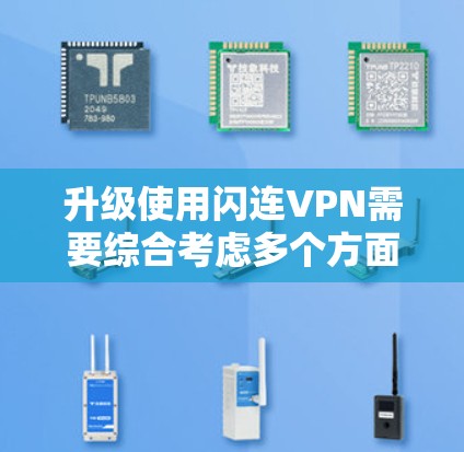 升级使用闪连VPN需要综合考虑多个方面，以下是一些关键点的总结和建议
