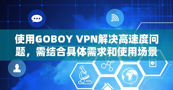 使用GOBOY VPN解决高速度问题，需结合具体需求和使用场景进行评估。以下是详细的分析和建议