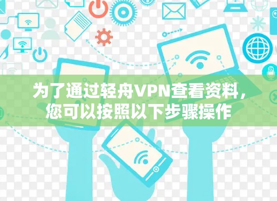 为了通过轻舟VPN查看资料，您可以按照以下步骤操作