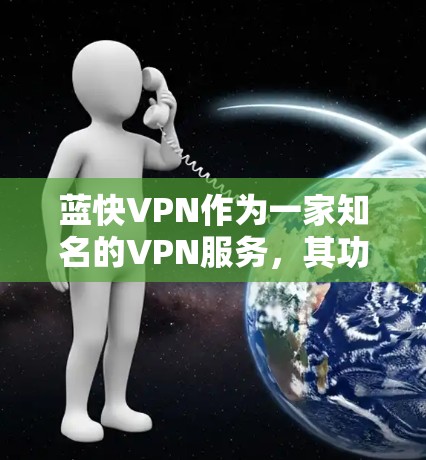 蓝快VPN作为一家知名的VPN服务，其功能评测涵盖了多个关键方面，以下是详细的总结